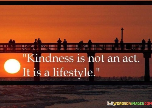 Kindness Is Not An Act It Is A Lifestyle Quotes