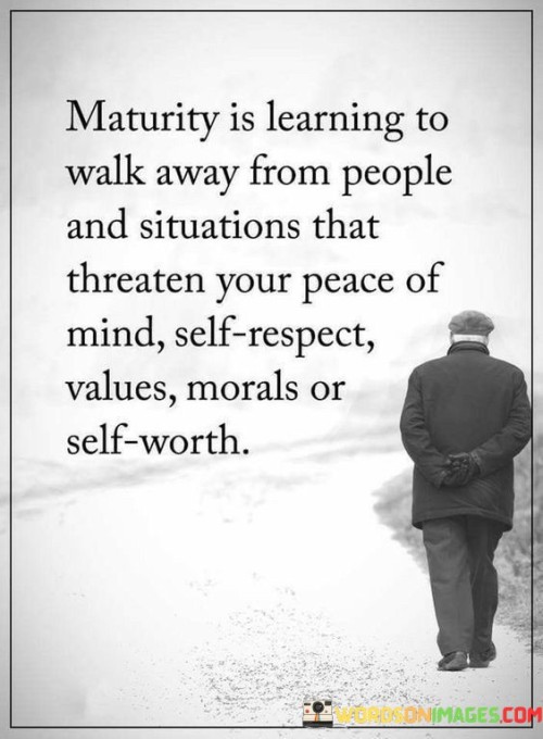 Maturity Is Learning To Walk Away From People Quotes