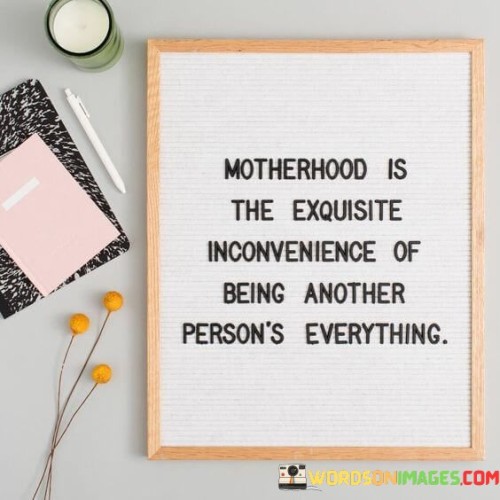 Motherhood Is The Exquisite Inconvenience Quotes