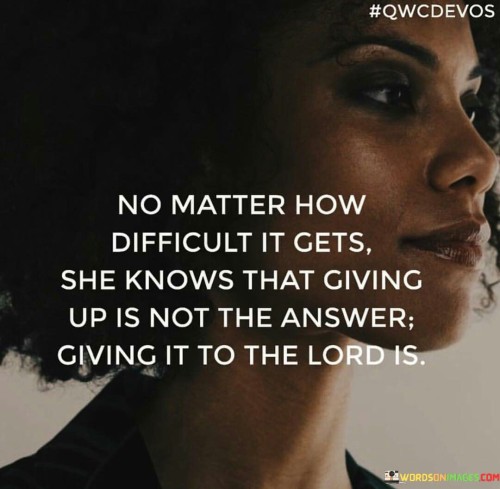 This quote emphasizes perseverance and faith in difficult times. It suggests that regardless of the challenges faced, the person referred to in the quote refuses to give up. Instead of surrendering to the hardships, she relies on her faith and hands her burdens over to a higher power, symbolized as "the lord." This highlights the strength and resilience one can find in faith, pushing through difficulties with the belief that there's a greater purpose guiding their path.

In essence, the quote reminds us that when confronted with adversity, surrendering to defeat is not the solution. Instead, finding solace and trust in a higher power can provide the motivation to endure and overcome the challenges that come our way. It inspires individuals to find inner strength through faith and to persevere with the conviction that there's a divine plan at work.

The quote's core message lies in the notion that faith and resilience go hand in hand. By placing trust in a higher power and surrendering our worries and struggles to it, we can navigate life's difficulties with a sense of purpose and determination, allowing us to face adversities head-on without losing hope.