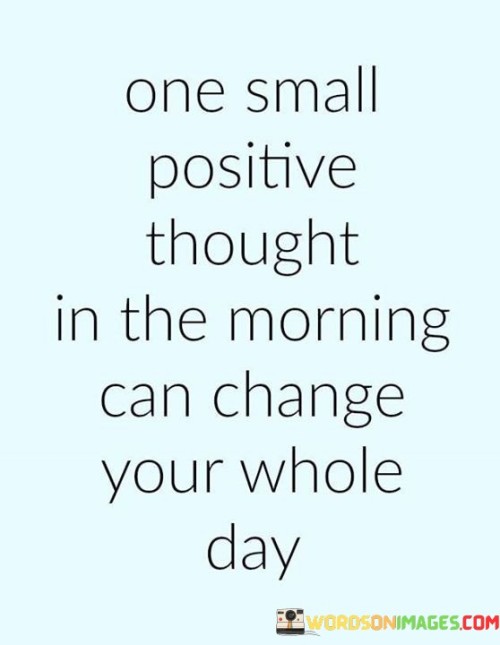 One Small Positive Thought In The Morning Can Change Your Whole Day Quotes