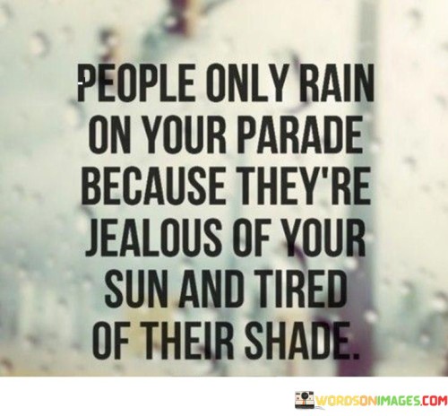 People-Only-Rain-On-Your-Parade-Because-Theyre-Jealous-Of-Your-Sun-And-Tired-Quotes.jpeg