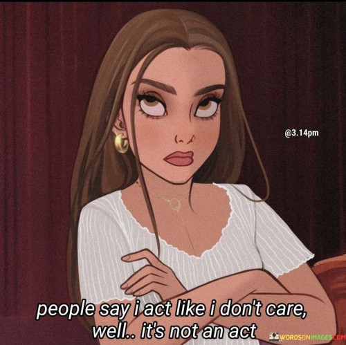 People-Say-I-Act-Like-I-Dont-Care-Well-Its-Not-An-Quotes.jpeg