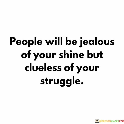 People-Will-Be-Jealous-Of-Your-Shine-But-Clueless-Of-Your-Struggle-Quotes.jpeg