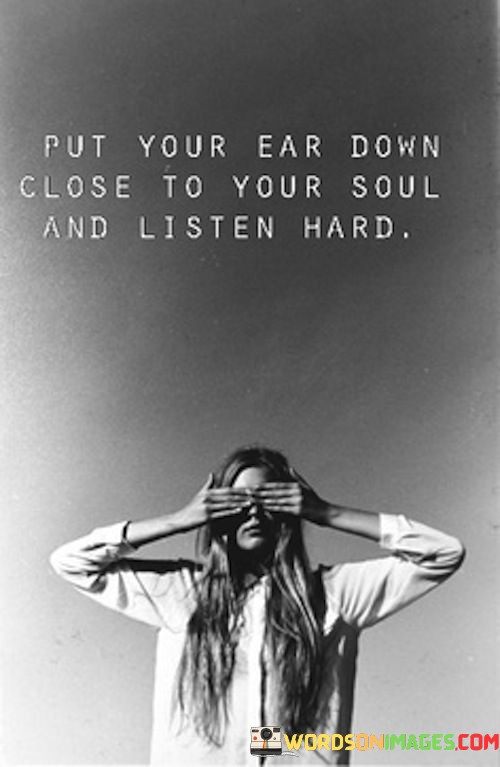 Put-Your-Ear-Down-Close-To-Your-Soul-And-Listen-Hard-Quotes.jpeg