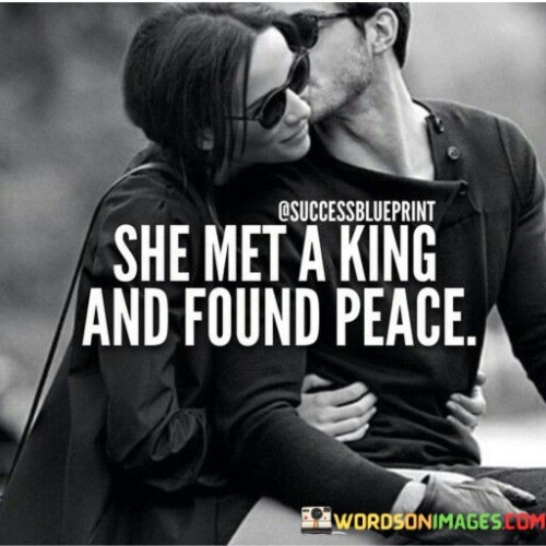 This quote implies that the woman in question found a sense of fulfillment, contentment, and tranquility after meeting a particular man, described metaphorically as a king. The phrase "she met a king" suggests that she encountered someone who exudes strength, nobility, and leadership qualities.

The term "found peace" indicates that this woman's life or inner world became calmer and more harmonious as a result of her encounter with this person. It could mean that the presence of the man brought stability, comfort, and emotional security to her life.