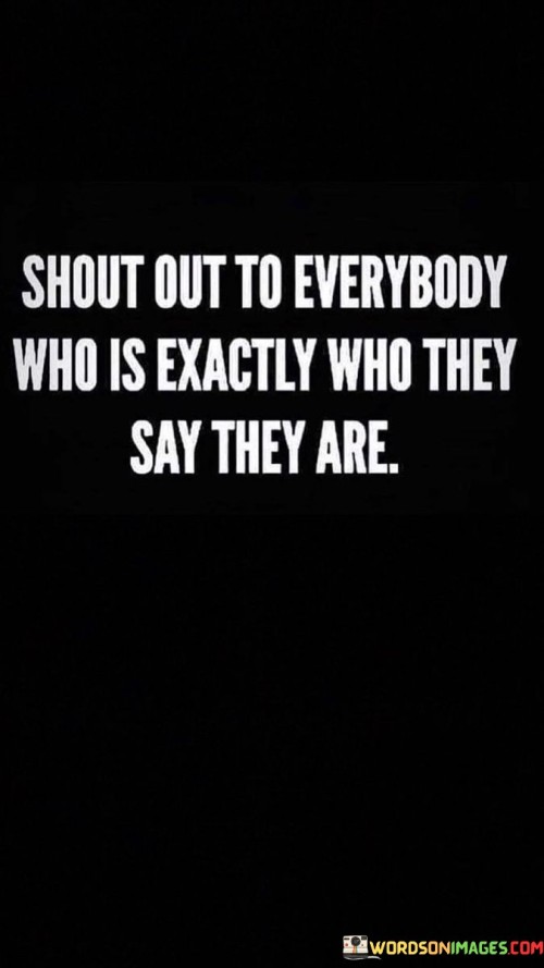 Shout Out To Everyday Who Is Exactly Who They Say They Are Quotes