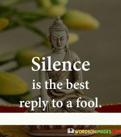 Silence Is The Best Reply To A Fool Quotes