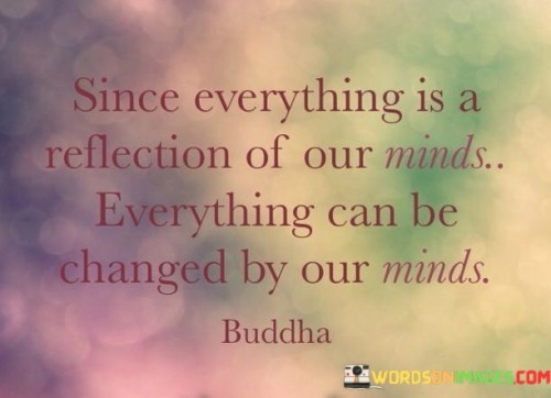 Since Everything Is A Reflection Of Our Minds Everything Can Be Changed By Quotes