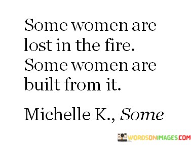 Some-Women-Are-Lost-In-The-Fire.-Some-Women-Are-Quotes.jpeg