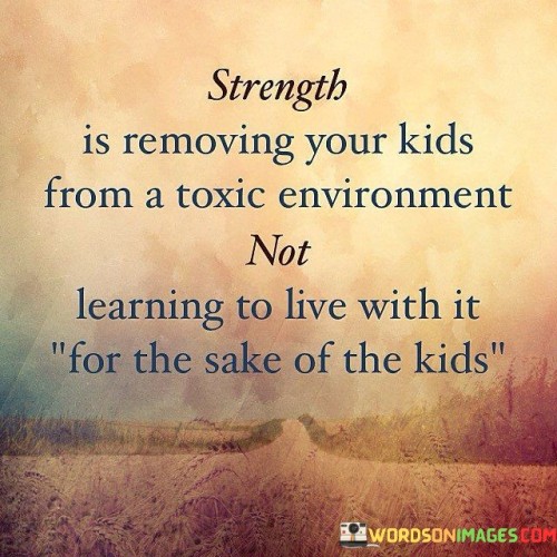 Strength Is Removing Your Kids From A Toxic Quotes