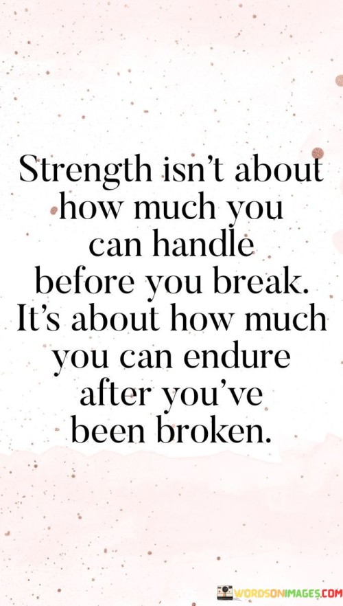 Strength-Isnt-About-How-Much-You-Can-Handle-Before-You-Break-Its-About-How-Much-Quotes.jpeg