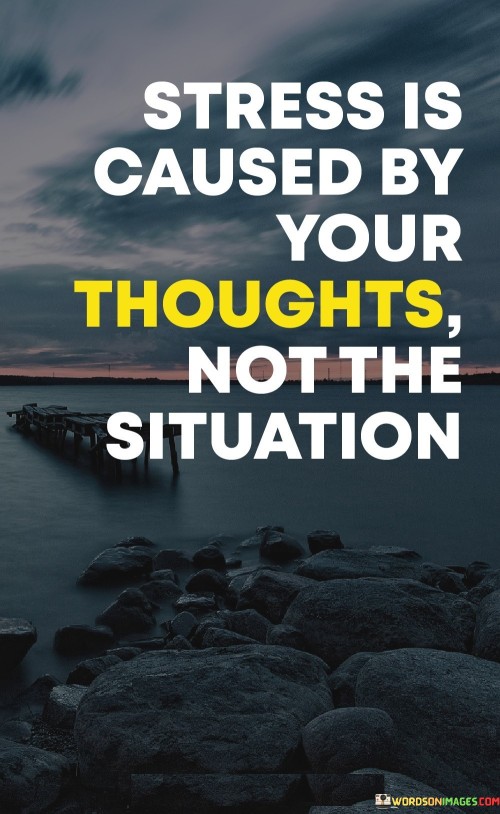 This quote is about stress and how we think. "Stress is caused by your thoughts" means that worrying or thinking too much can make you feel stressed. "Not the situation" suggests that it's not always the problem itself, but how you think about it that makes you stressed.

Imagine you have a test coming up. "Stress is caused by your thoughts" is like saying if you keep thinking you'll fail, you'll feel stressed. "Not the situation" means it's not the test making you stressed, but your thoughts about doing badly.

In simple words, this quote tells us that it's often our thoughts and worries that make us feel stressed, not the actual problem. It's like saying if you change how you think about things, you might feel less stressed even in tough situations.