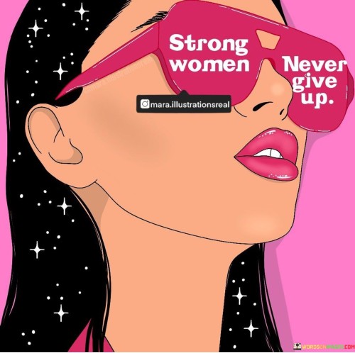 This concise statement celebrates the resilience and determination of strong women. It suggests that when faced with challenges or adversities, strong women persevere and continue to push forward.

The word "strong" here signifies not only physical strength but also inner strength, mental fortitude, and emotional resilience. Strong women are characterized by their ability to face difficulties head-on, overcome obstacles, and maintain their courage and tenacity even in the face of setbacks.

The phrase "never give up" emphasizes the unwavering nature of their spirit. It means that strong women do not easily succumb to defeat or despair. Instead, they confront obstacles with resolve and find ways to navigate through tough situations.