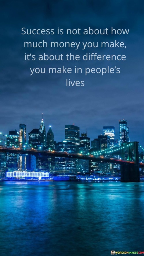 "Success Is Not About How Much Honey You Make" implies that it's not just about accumulating riches or personal benefits.

"It's About the Difference You Make in People's Lives" underscores the idea that true success lies in contributing to the well-being and happiness of others, whether through acts of kindness, mentorship, or positive influence.

In essence, this statement encourages individuals to consider the broader significance of their actions and achievements. It emphasizes that genuine success is derived from the positive changes and improvements made in the lives of others, highlighting the importance of empathy, compassion, and making a meaningful difference in the world.