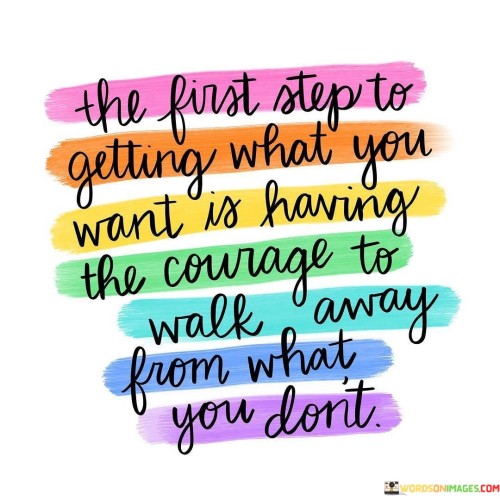 The-First-Step-To-Getting-What-You-Want-Is-Having-The-Courage-To-Walk-Away-From-What-You-Dont-Quotes.jpeg