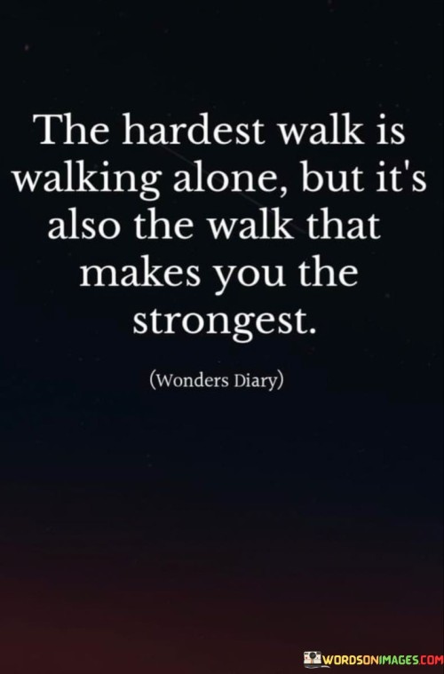 The-Hardest-Walk-Is-Walking-Alone-But-Its-Also-The-Walk-That-Quotes.jpeg