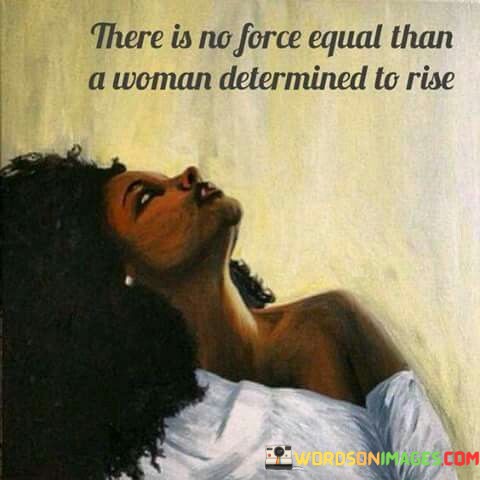 There-Is-No-Force-Equal-Than-A-Woman-Determined-To-Rise-Quotes.jpeg