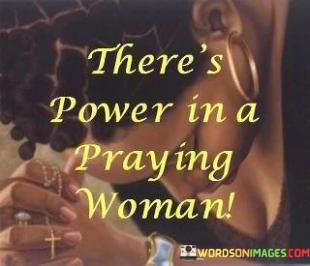 Theres-Power-In-A-Praying-Woman-Quotes.jpeg