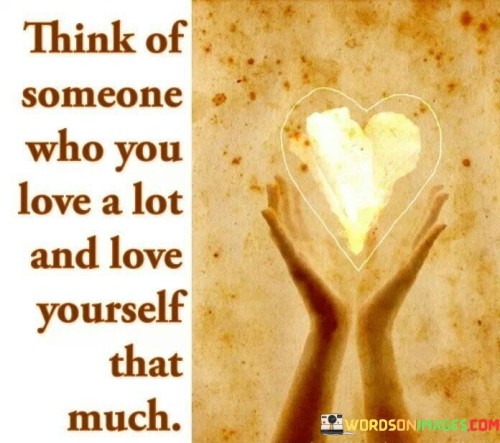 This quote emphasizes the importance of self-love and treating oneself with the same kindness and care as one would treat someone they deeply love. It suggests using the strong feeling of love that one has for another person as a benchmark for how they should love themselves.

The quote highlights the concept of self-compassion. It implies that individuals often extend immense love and consideration to those they care about, but may neglect to offer the same level of love and understanding to themselves.

Ultimately, the quote encourages individuals to recognize their own worth and value. It speaks to the idea that by loving themselves as much as they love someone they hold dear, individuals can cultivate a healthier and more positive relationship with themselves. This self-love can lead to improved self-esteem, increased happiness, and greater overall well-being.