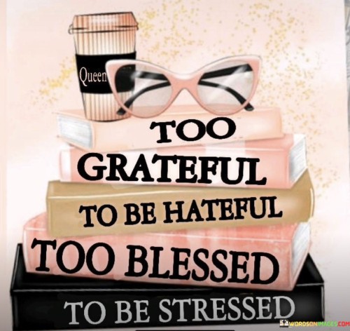 Too Grateful To Be Hateful Too Blessed To Be Stressed Quotes