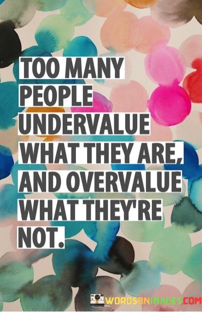 Too-Many-People-Undervalue-What-They-Are-And-Overvalue-What-Theyre-Not-Quotes.jpeg