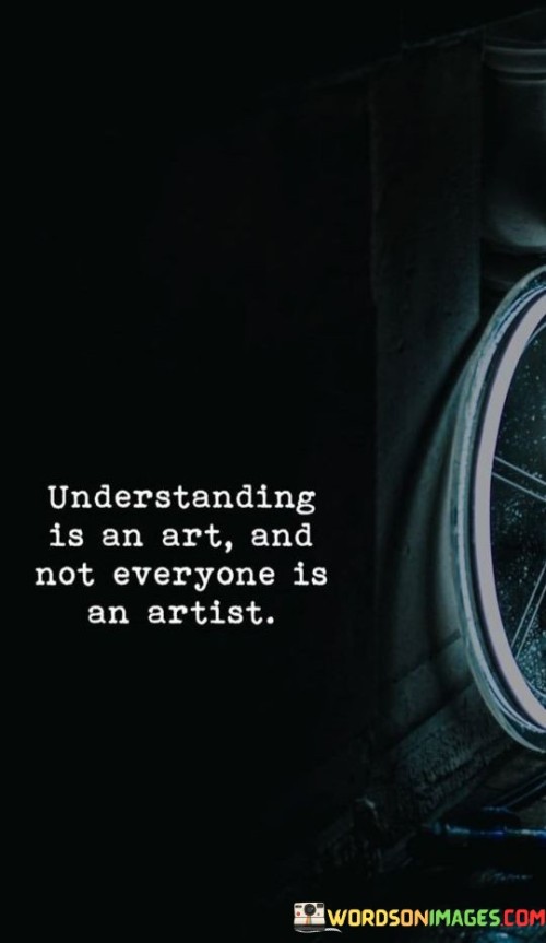 Understanding Is An Art And Not Everyone Is An Artist Quotes