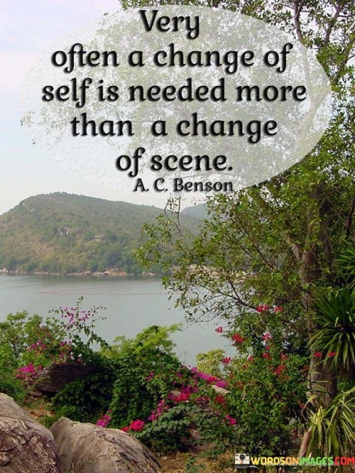 Very-Often-A-Change-Of-Self-Is-Needed-More-Than-A-Change-Of-Scene-Quotes.jpeg