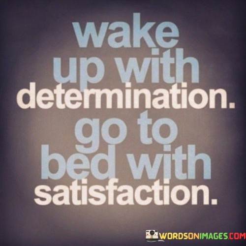 This quote is like a simple recipe for having a good day. Imagine waking up in the morning and deciding that you're going to do your best and work hard towards your goals. It's like telling yourself, "I'm going to try my best and be determined today!"

Then, when it's time to go to bed at night, you can feel good and happy about what you've accomplished. It's like looking back at your day and saying, "I did my best, and I'm proud of what I did." This feeling of contentment is like a warm blanket that helps you sleep peacefully.

In short, the quote is saying that if you start your day with a positive attitude and determination, and you put in your best effort, you'll feel satisfied and happy when it's time to go to bed. It's all about working hard and feeling proud of your efforts!