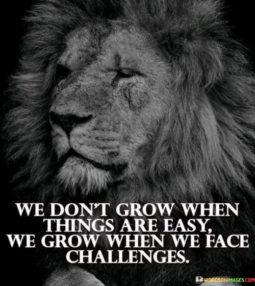 We-Dont-Grow-When-Things-Are-Easy-We-Grow-When-We-Face-Quotes.jpeg