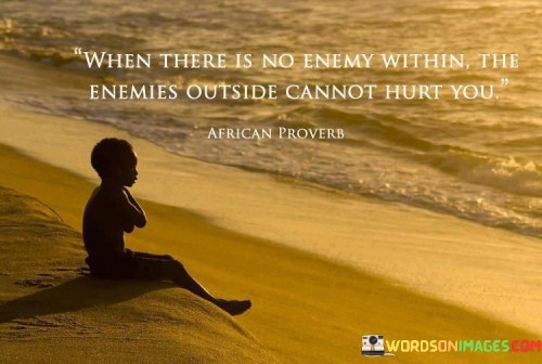 Think of yourself as a castle. Sometimes, we create our own worries and fears inside our minds. This quote is like a shield for your castle. It says that when you have no fears or worries inside you, it's harder for outside problems to hurt you.

Imagine you're playing a game, and you're really good at it. If you feel confident and happy inside, it's like having a strong shield. When challenges or problems come from the outside, they won't be able to hurt you as much because you're strong on the inside.

It's like building a protective wall within yourself. When you believe in yourself and have a positive attitude, you become stronger against anything that tries to bring you down. So, if you can find peace and confidence within yourself, the problems outside won't have as much power to hurt you.