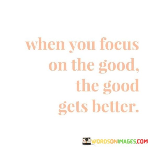 When-You-Focus-On-The-Good-The-Good-Gets-Better-Quotes.jpeg