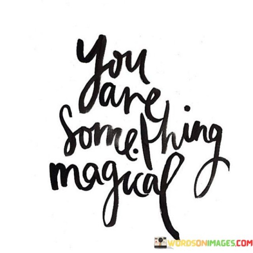 You Are Something Magical Quotes