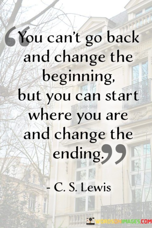 You-Cant-Go-Back-And-Change-The-Beginning-But-You-Can-Start-Where-You-Are-Quotes.jpeg