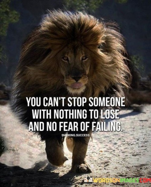 This quote suggests that individuals who have nothing to lose and are not afraid of failure are difficult to deter or prevent. It implies that such people are driven by determination and are willing to take risks because they don't have much at stake.

The quote underscores the idea that fear of failure or loss often holds people back from pursuing their goals. Those who lack this fear may possess a powerful drive that propels them forward, enabling them to take bold actions without being deterred by potential setbacks.

In essence, the quote conveys the notion that individuals who possess a strong sense of purpose and are unburdened by the fear of failure can be unstoppable forces. It underscores the importance of determination, resilience, and a willingness to take risks in achieving one's aspirations.