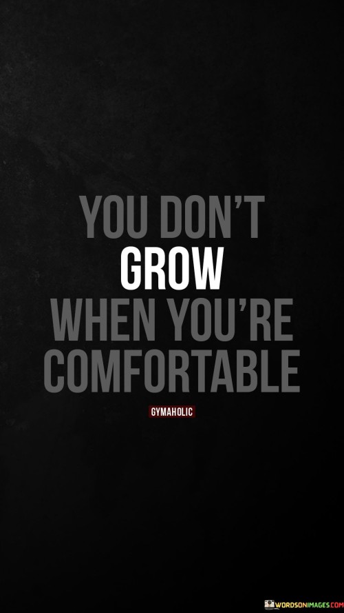 You-Dont-Grow-When-Youre-Comfortable-Gymaholic-Quotes.jpeg