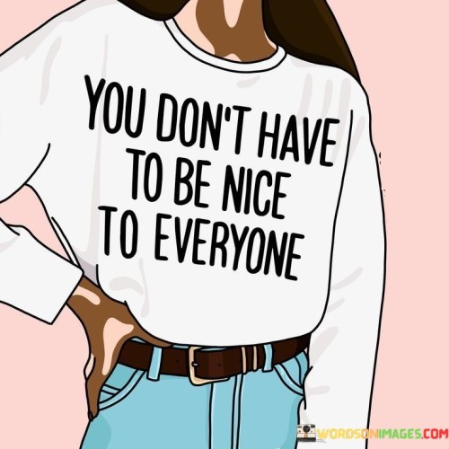 You-Dont-Have-To-Be-Nice-To-Everyone-Quotes.jpeg