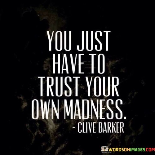 You Just Have To Trust Your Own Madness Quotes