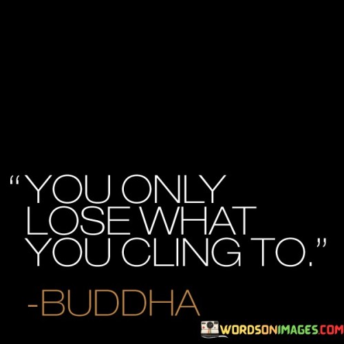 You Only Lose What You Cling To Quotes