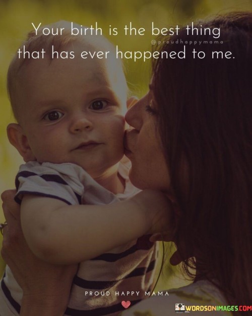 Your Birth Is The Best Thing That Has Ever Happened To Me Quotes