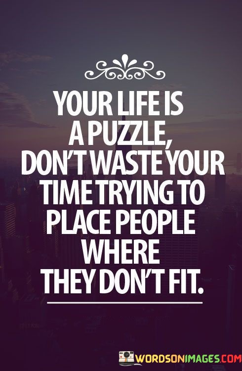 Your-Life-Is-A-Puzzle-Dont-Waste-Your-Time-Trying-To-Place-People-Where-Quotes.jpeg
