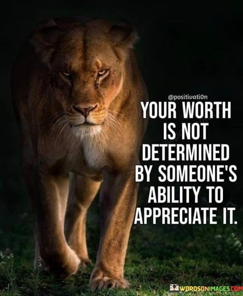 This quote emphasizes the intrinsic value that each individual possesses, irrespective of others' opinions or recognition. It suggests that one's worth is not contingent on external validation, highlighting the importance of self-worth and self-acceptance.

The quote implies that seeking validation or approval from others can be fleeting and unreliable. It encourages individuals to recognize and embrace their inherent value, independent of whether others acknowledge it. This perspective empowers individuals to build their self-esteem from within.

Ultimately, the quote reminds us to prioritize our self-perception over external judgments. It encourages a mindset that values self-respect and self-love, promoting a healthier sense of worth that remains steady regardless of others' opinions or actions.