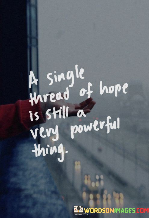 A Single Thread Of Hope Is Still A Very Powerful Thing Quotes