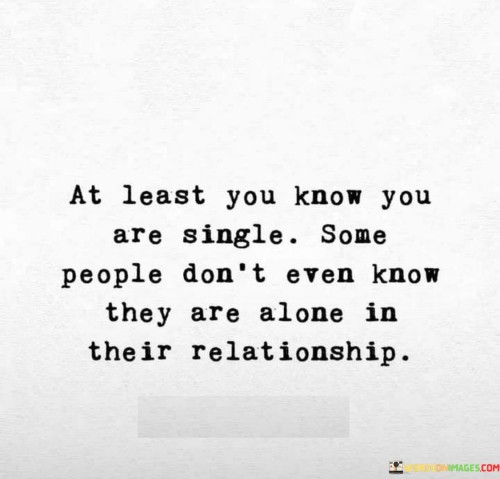 At Least You Know You Are Single Some People Don't Even Quotes