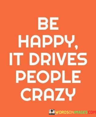 Be-Happy-It-Drives-People-Crazy-Quotes.jpeg