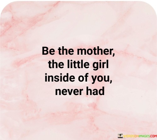 Be The Mother The Little Girl Inside Of You Quotes