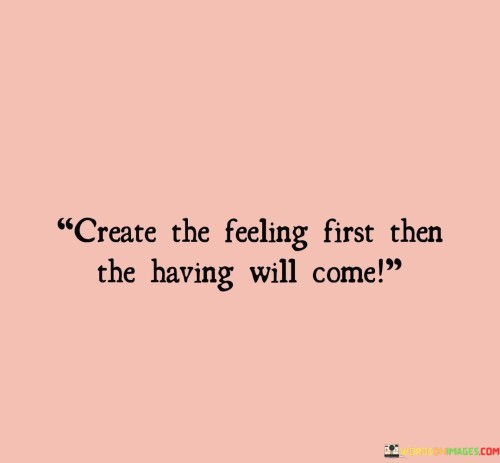 Create-The-Feeling-First-Then-The-Having-Will-Quotes.jpeg