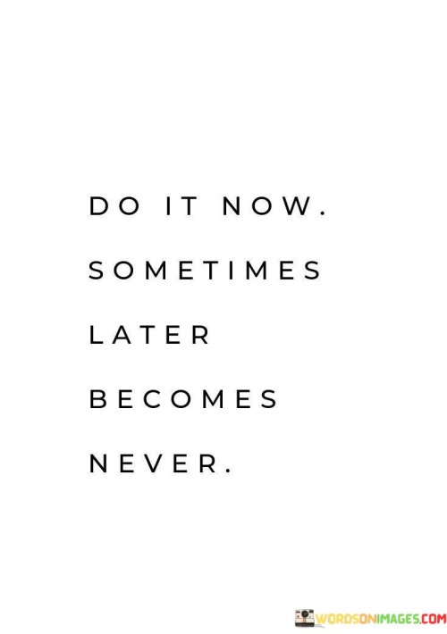 Do-It-Now-Sometimes-Later-Becomes-Never-Quotes.jpeg