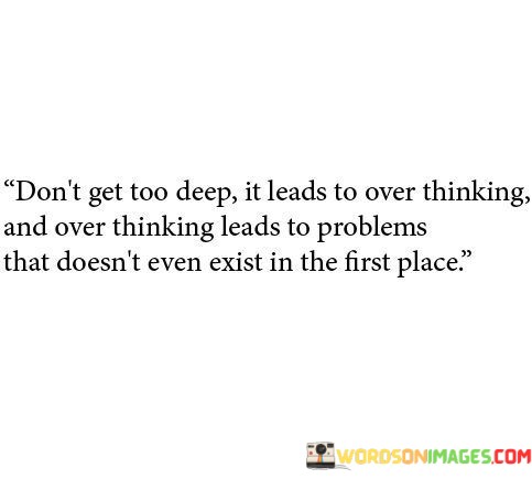 Dont-Get-Too-Deep-It-Leads-To-Over-Thinking-And-Over-Thinking-Leads-Quotes.jpeg