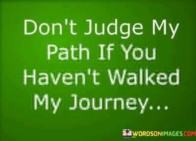 Dont-Judge-My-Path-If-You-Havent-Walked-My-Journey-Quotes.jpeg